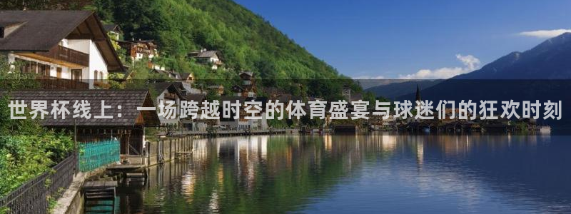 2026世界杯32强对阵图表：世界杯线上：一场跨越时空的体育盛宴与球迷们的狂欢时刻