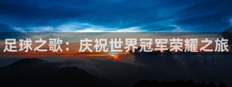 足球世预赛：足球之歌：庆祝世界冠军荣耀之旅